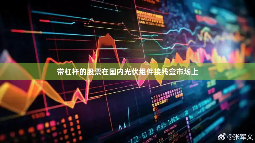带杠杆的股票　　在国内光伏组件接线盒市场上