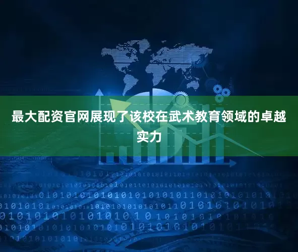 最大配资官网展现了该校在武术教育领域的卓越实力