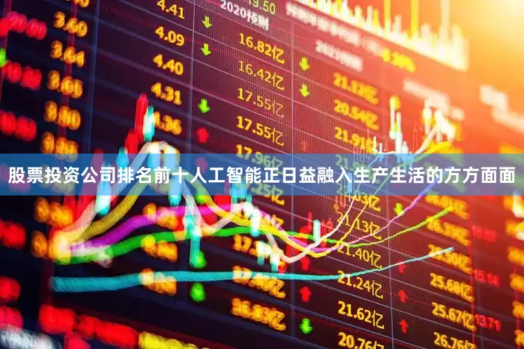 股票投资公司排名前十人工智能正日益融入生产生活的方方面面