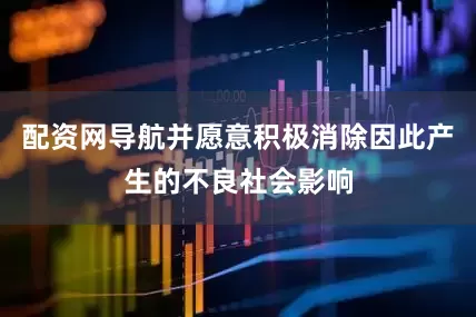 配资网导航并愿意积极消除因此产生的不良社会影响