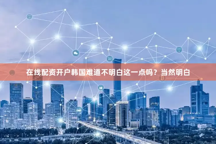 在线配资开户韩国难道不明白这一点吗？当然明白