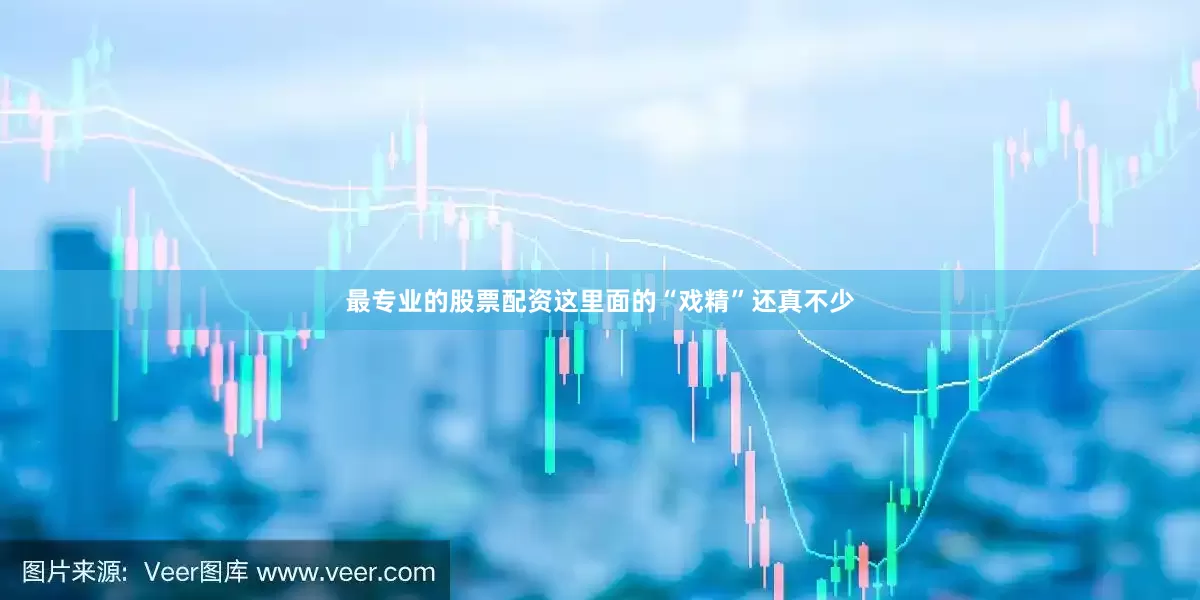 最专业的股票配资这里面的“戏精”还真不少