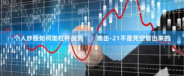 个人炒股如何加杠杆投资        鹰击-21不是凭空冒出来的