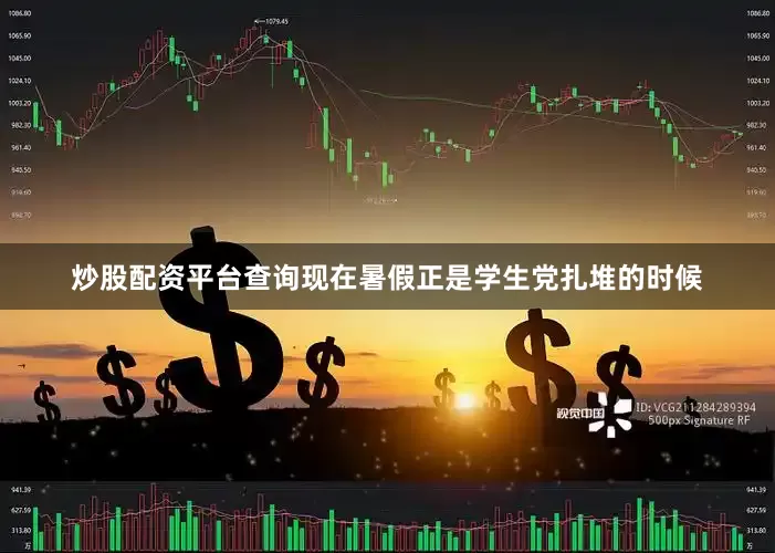 炒股配资平台查询现在暑假正是学生党扎堆的时候