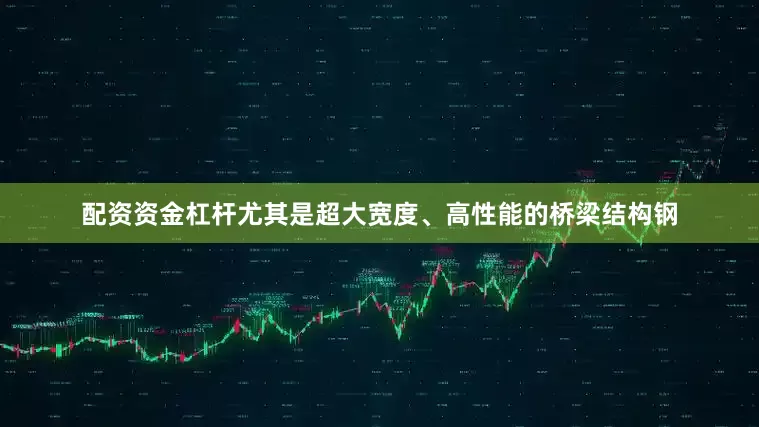配资资金杠杆尤其是超大宽度、高性能的桥梁结构钢