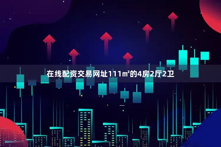 在线配资交易网址111㎡的4房2厅2卫