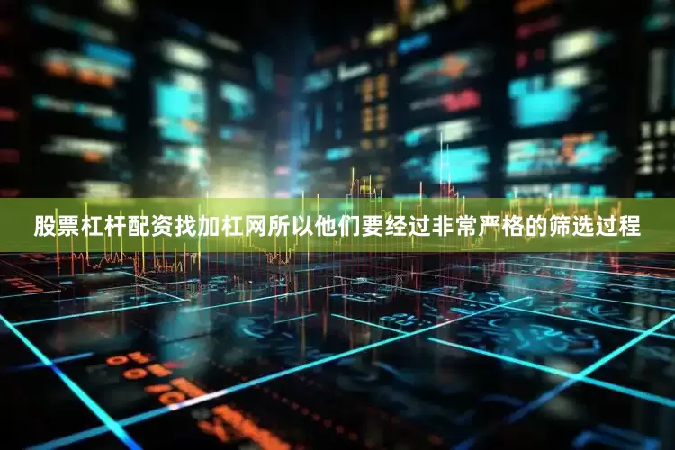 股票杠杆配资找加杠网所以他们要经过非常严格的筛选过程