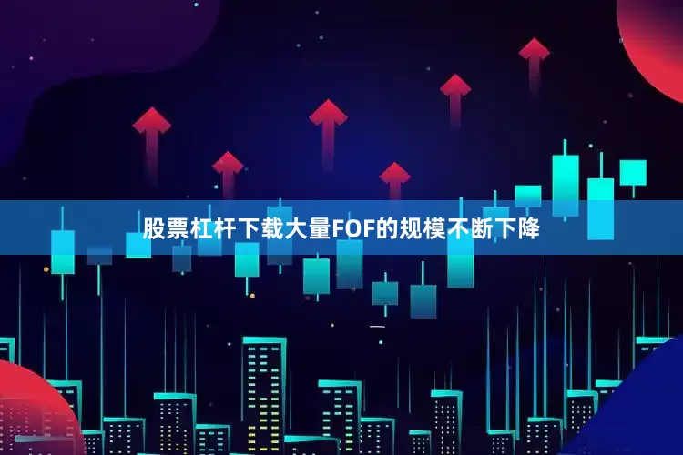 股票杠杆下载大量FOF的规模不断下降