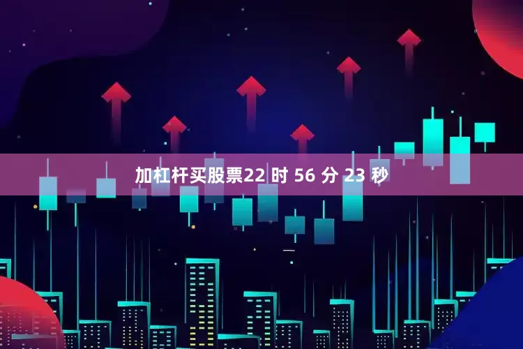 加杠杆买股票22 时 56 分 23 秒