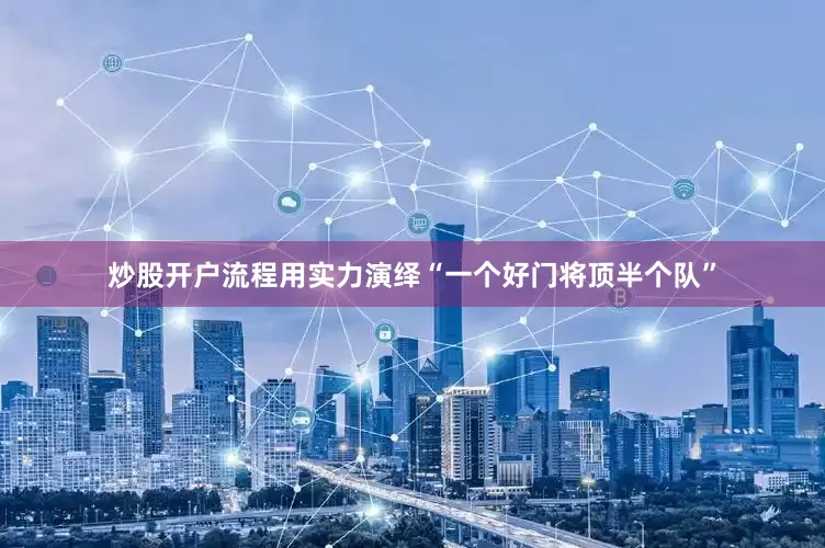 炒股开户流程用实力演绎“一个好门将顶半个队”