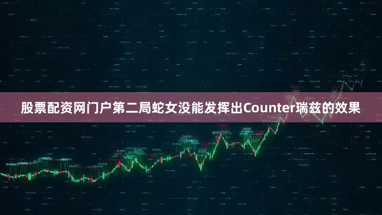股票配资网门户第二局蛇女没能发挥出Counter瑞兹的效果