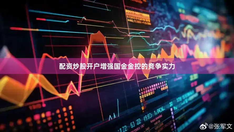 配资炒股开户增强国金金控的竞争实力