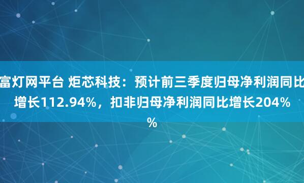 富灯网平台 炬芯科技:预计前三季度归母净利润同比增长112.94%,扣非归母净利润同比增长204%