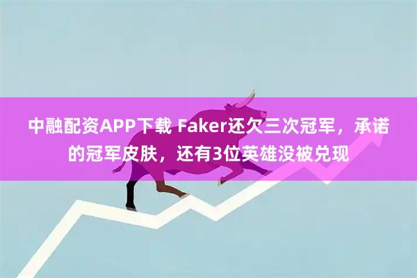 中融配资APP下载 Faker还欠三次冠军，承诺的冠军皮肤，还有3位英雄没被兑现