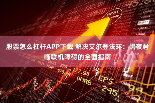 股票怎么杠杆APP下载 解决艾尔登法环：黑夜君临联机障碍的全面指南