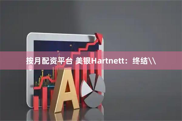 按月配资平台 美银Hartnett：终结\