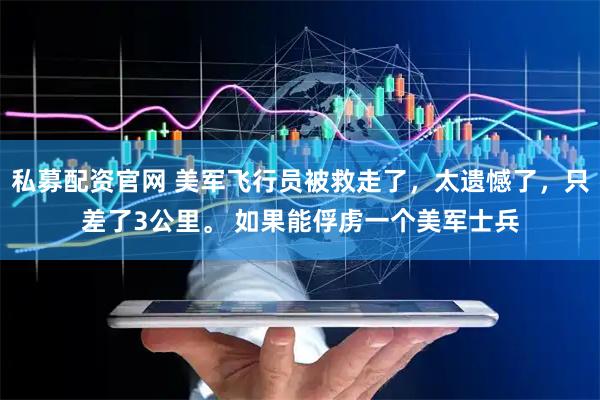 私募配资官网 美军飞行员被救走了，太遗憾了，只差了3公里。 如果能俘虏一个美军士兵