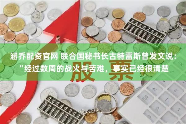 涵乔配资官网 联合国秘书长古特雷斯曾发文说：“经过数周的战火与苦难，事实已经很清楚
